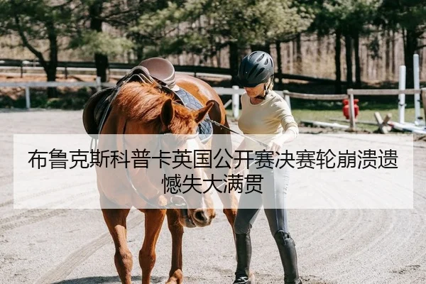 布鲁克斯科普卡英国公开赛决赛轮崩溃遗憾失大满贯